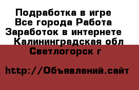 Подработка в игре - Все города Работа » Заработок в интернете   . Калининградская обл.,Светлогорск г.